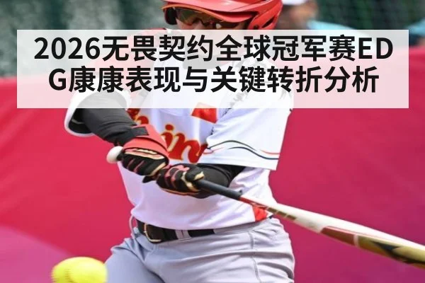 2026无畏契约全球冠军赛EDG康康表现与关键转折分析